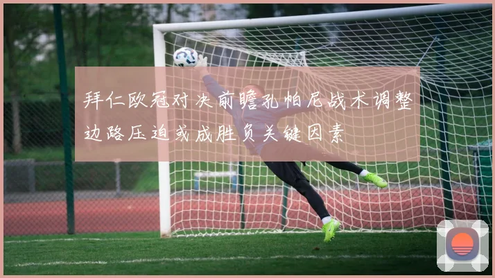 拜仁欧冠对决前瞻孔帕尼战术调整边路压迫或成胜负关键因素