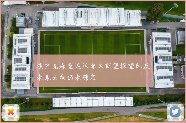 埃里克森重返沃尔夫斯堡探望队友未来去向仍未确定